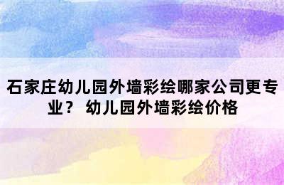 石家庄幼儿园外墙彩绘哪家公司更专业？ 幼儿园外墙彩绘价格